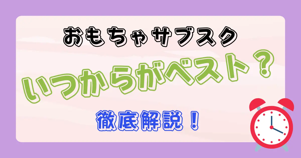 おもちゃのサブスクはいつから始める？